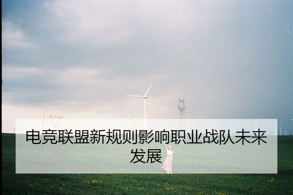 电竞联盟新规则影响职业战队未来发展
