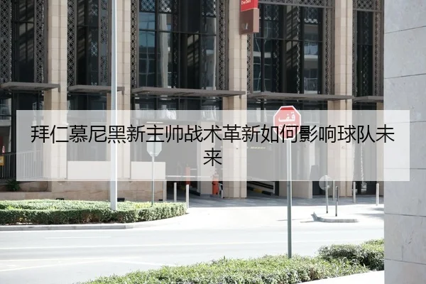 拜仁慕尼黑新主帅战术革新如何影响球队未来