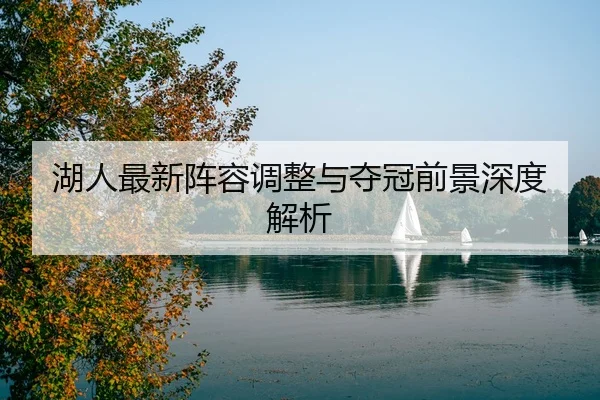 湖人最新阵容调整与夺冠前景深度解析